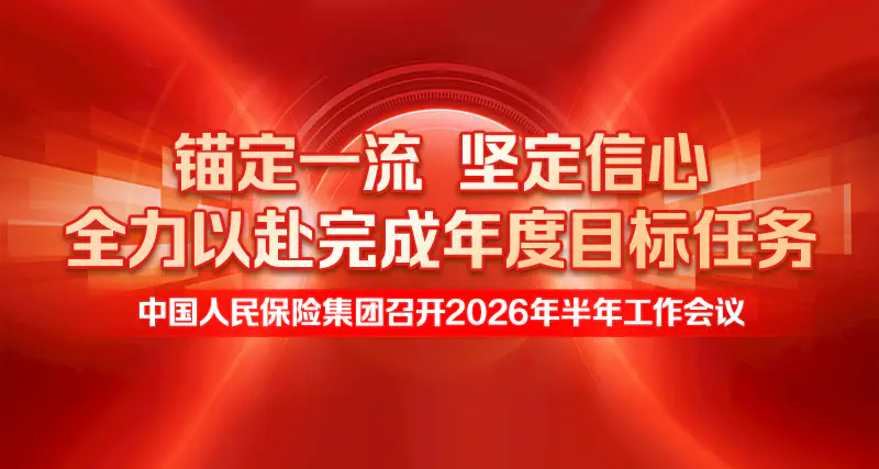 锚定一流 坚定信心 全力以赴完成年度目标任务——中国人民保险集团召开2026年半年工作会议